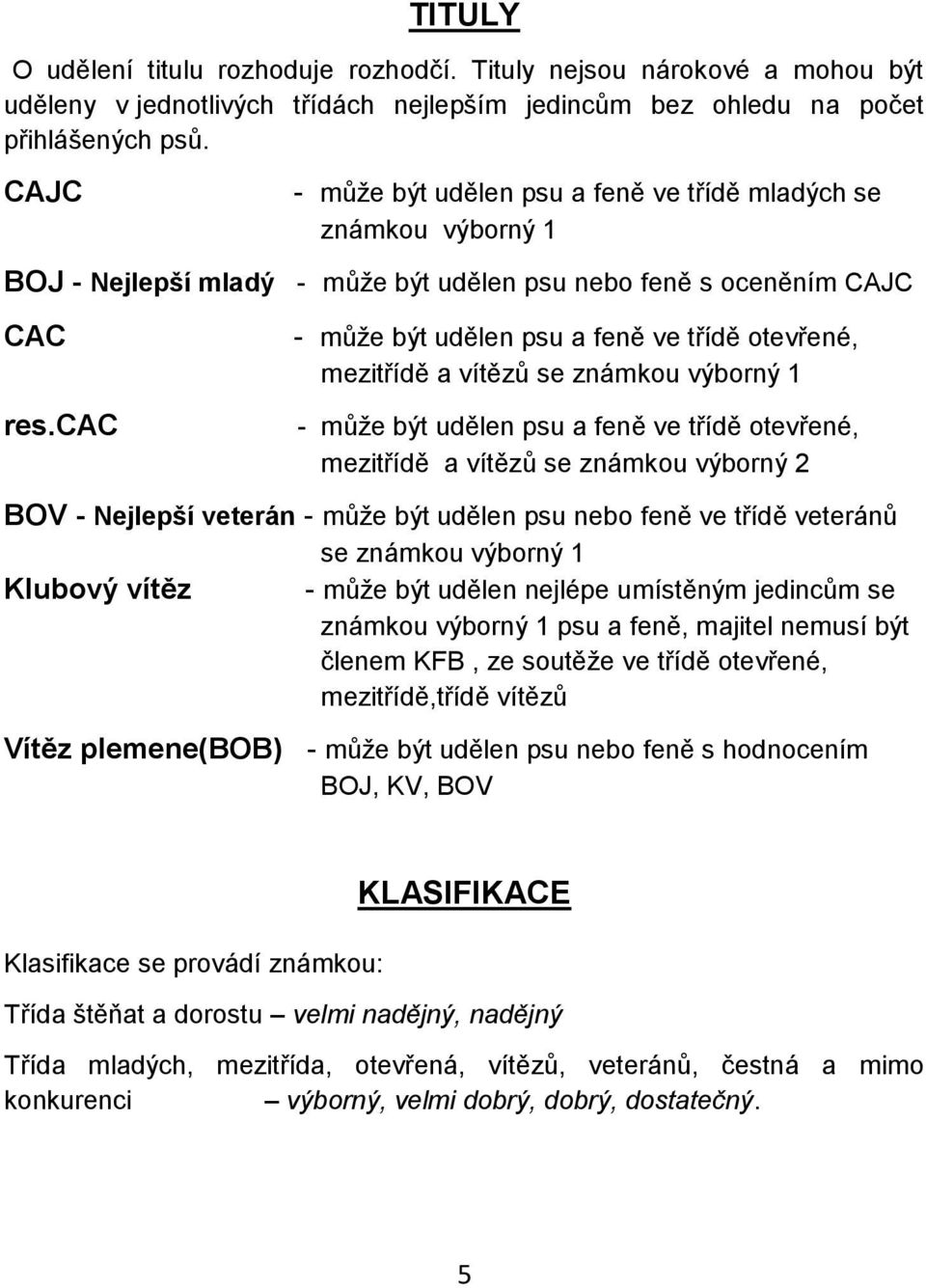 cac - může být udělen psu a feně ve třídě otevřené, mezitřídě a vítězů se známkou výborný 1 - může být udělen psu a feně ve třídě otevřené, mezitřídě a vítězů se známkou výborný 2 BOV - Nejlepší