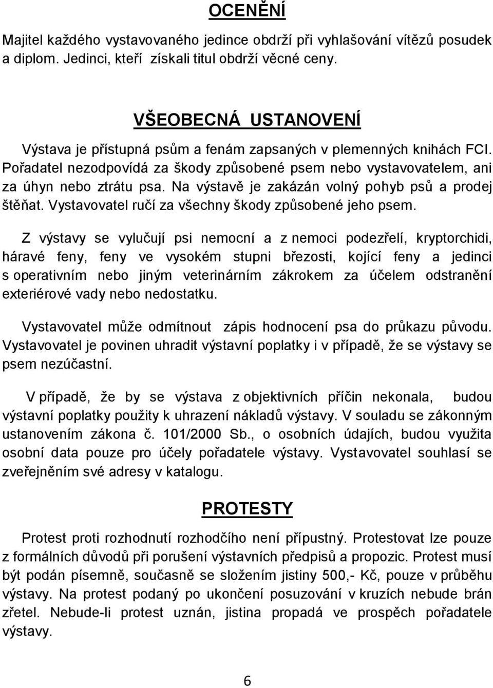 Na výstavě je zakázán volný pohyb psů a prodej štěňat. Vystavovatel ručí za všechny škody způsobené jeho psem.