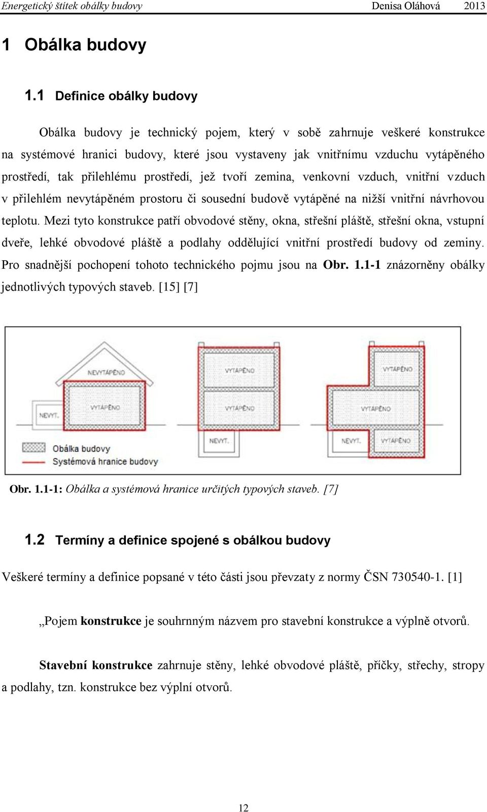 přilehlému prostředí, jeţ tvoří zemina, venkovní vzduch, vnitřní vzduch v přilehlém nevytápěném prostoru či sousední budově vytápěné na niţší vnitřní návrhovou teplotu.