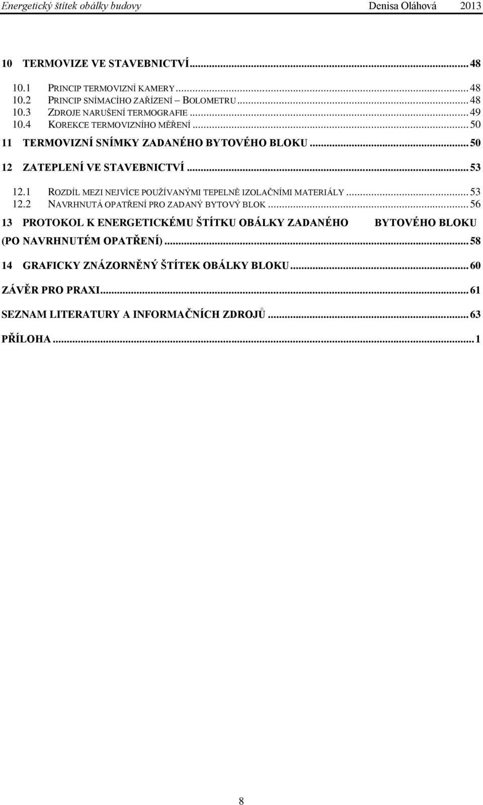 1 ROZDÍL MEZI NEJVÍCE POUŢÍVANÝMI TEPELNĚ IZOLAČNÍMI MATERIÁLY... 53 12.2 NAVRHNUTÁ OPATŘENÍ PRO ZADANÝ BYTOVÝ BLOK.