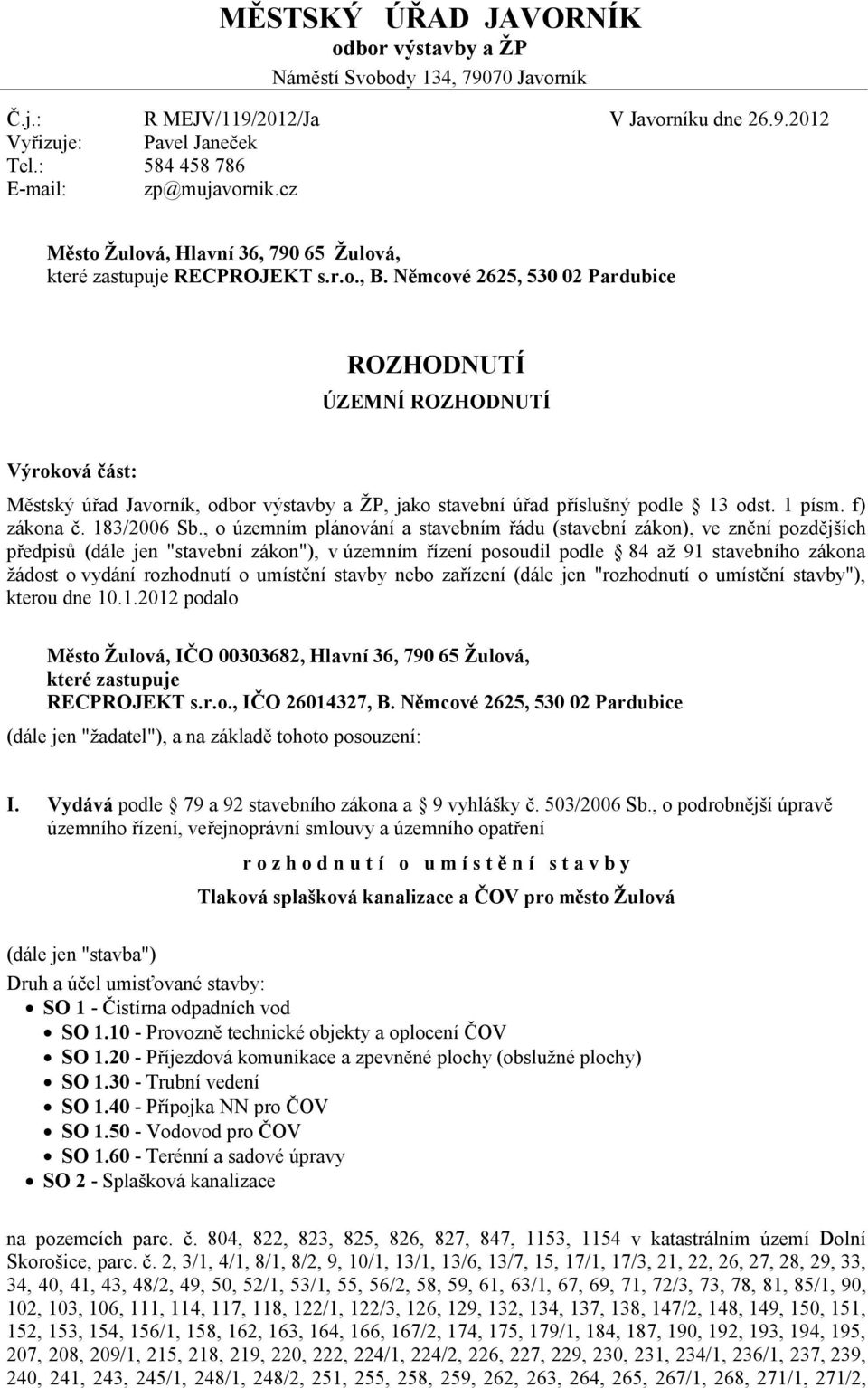 Němcové 2625, 530 02 Pardubice ROZHODNUTÍ ÚZEMNÍ ROZHODNUTÍ Výroková část: Městský úřad Javorník, odbor výstavby a ŽP, jako stavební úřad příslušný podle 13 odst. 1 písm. f) zákona č. 183/2006 Sb.