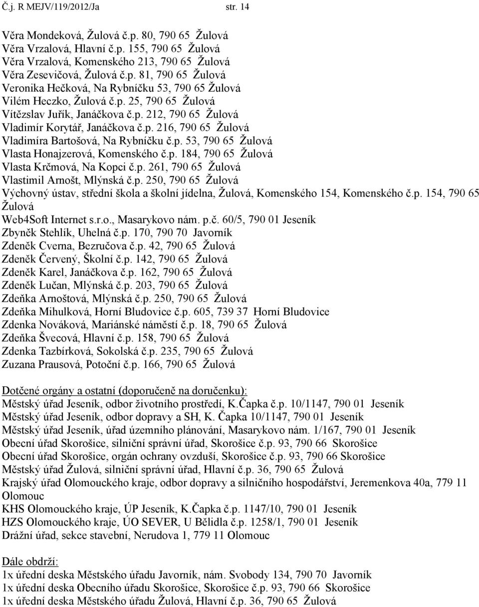 p. 184, 790 65 Žulová Vlasta Krčmová, Na Kopci č.p. 261, 790 65 Žulová Vlastimil Arnošt, Mlýnská č.p. 250, 790 65 Žulová Výchovný ústav, střední škola a školní jídelna, Žulová, Komenského 154, Komenského č.