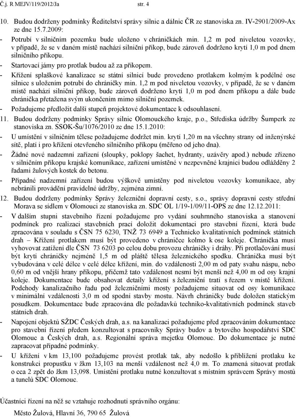 1,2 m pod niveletou vozovky, v případě, že se v daném místě nachází silniční příkop, bude zároveň dodrženo krytí 1,0 m pod dnem silničního příkopu. - Startovací jámy pro protlak budou až za příkopem.