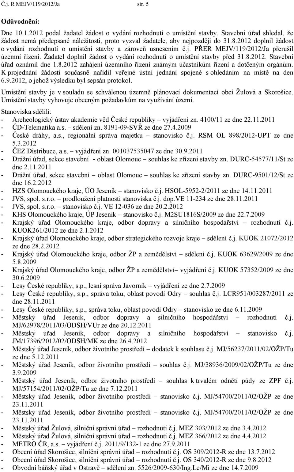 Žadatel doplnil žádost o vydání rozhodnutí o umístění stavby před 31.8.2012. Stavební úřad oznámil dne 1.8.2012 zahájení územního řízení známým účastníkům řízení a dotčeným orgánům.