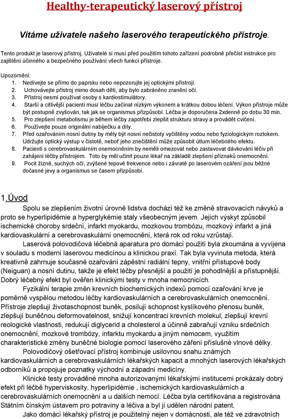 Nedívejte se přímo do paprsku nebo nepozorujte jej optickými přístroji. 2. Uchovávejte přístroj mimo dosah dětí, aby bylo zabráněno zranění očí. 3. Přístroj nesmí používat osoby s kardiostimulátory.