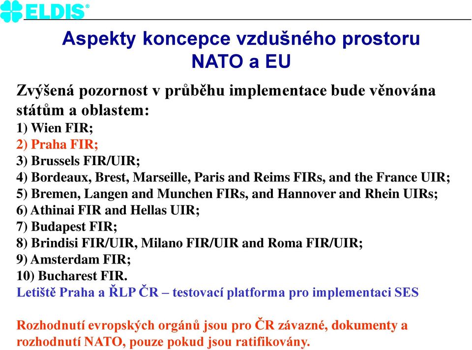 UIRs; 6) Athinai FIR and Hellas UIR; 7) Budapest FIR; 8) Brindisi FIR/UIR, Milano FIR/UIR and Roma FIR/UIR; 9) Amsterdam FIR; 10) Bucharest FIR.