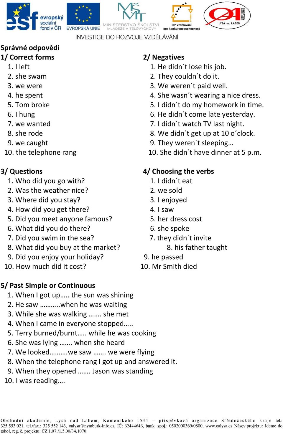 We didn t get up at 10 o clock. 9. we caught 9. They weren t sleeping 10. the telephone rang 10. She didn t have dinner at 5 p.m. 3/ Questions 4/ Choosing the verbs 1. Who did you go with? 1. I didn t eat 2.