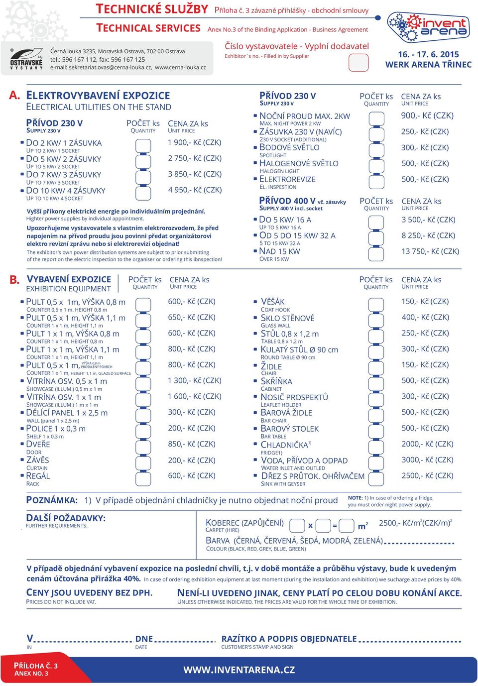 ELEKTROVYBAVENÍ EXPOZICE PŘÍVOD 30 V PŘÍVOD 30 V SUPPLY 30 V DO KW/ 1 ZÁSUVKA 900,- Kč (CZK) UNIT PRICE ZÁSUVKA 30 V (NAVÍC) 50,- Kč (CZK) 1 900,- Kč (CZK) 30 V SOCKET (ADDITIONAL) BODOVÉ SVĚTLO