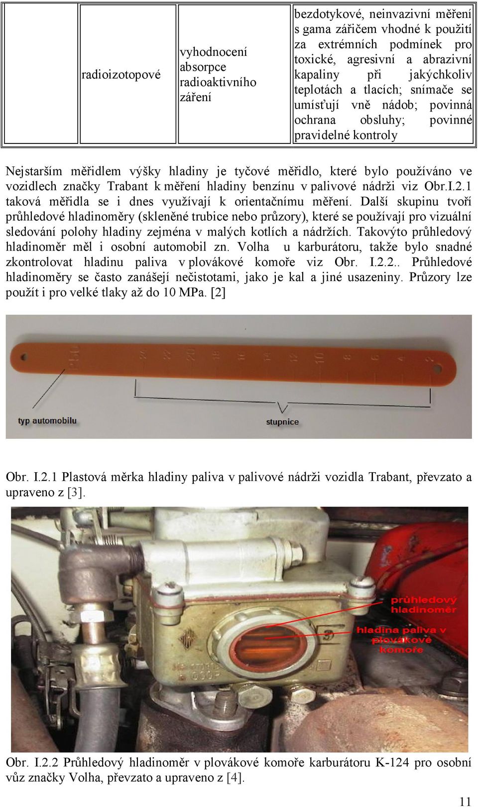 vozidlech značky Trabant k měření hladiny benzínu v palivové nádrži viz Obr.I.2.1 taková měřidla se i dnes využívají k orientačnímu měření.