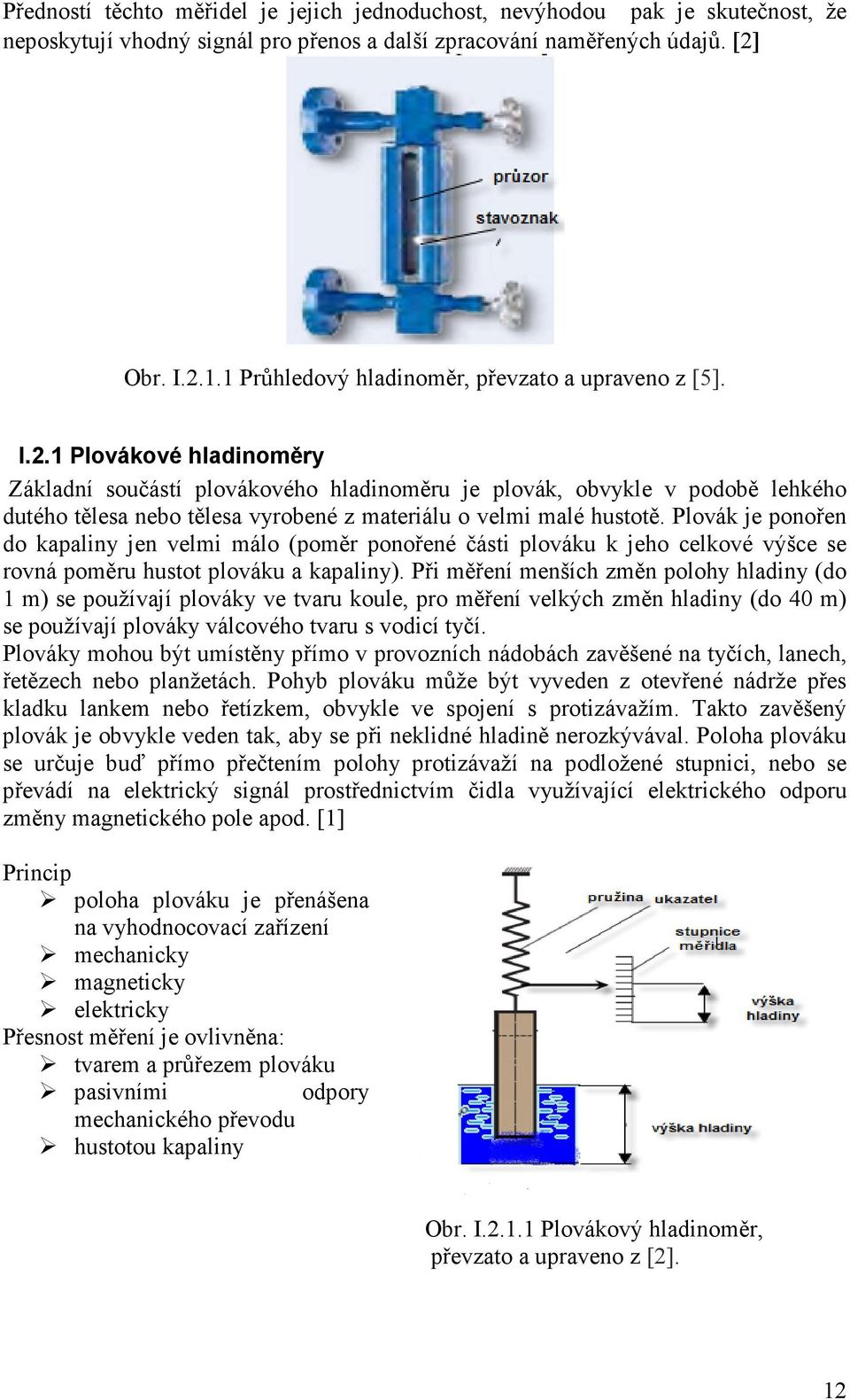 1 Plovákové hladinoměry Základní součástí plovákového hladinoměru je plovák, obvykle v podobě lehkého dutého tělesa nebo tělesa vyrobené z materiálu o velmi malé hustotě.