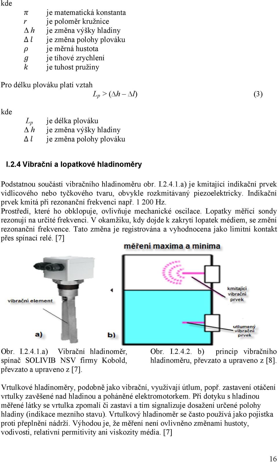 a) je kmitající indikační prvek vidlicového nebo tyčkového tvaru, obvykle rozkmitávaný piezoelektricky. Indikační prvek kmitá při rezonanční frekvenci např. 1 200 Hz.