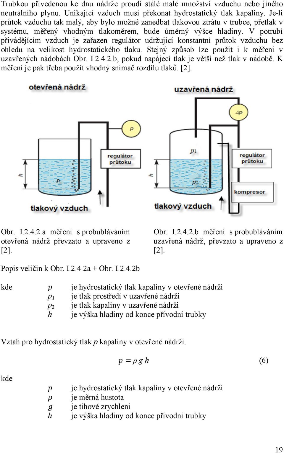 V potrubí přivádějícím vzduch je zařazen regulátor udržující konstantní průtok vzduchu bez ohledu na velikost hydrostatického tlaku. Stejný způsob lze použít i k měření v uzavřených nádobách Obr. I.2.