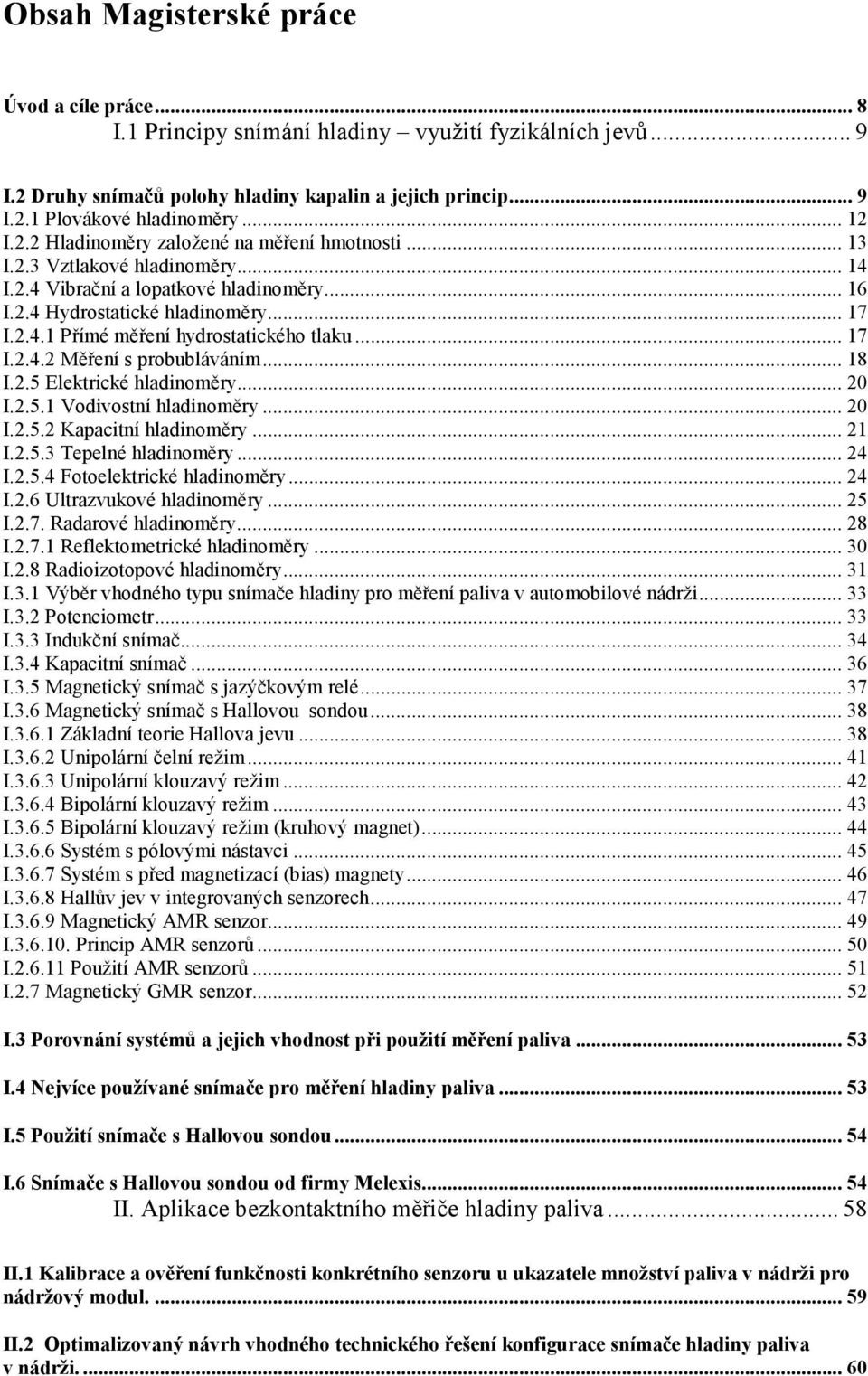 .. 17 I.2.4.2 Měření s probubláváním... 18 I.2.5 Elektrické hladinoměry... 20 I.2.5.1 Vodivostní hladinoměry... 20 I.2.5.2 Kapacitní hladinoměry... 21 I.2.5.3 Tepelné hladinoměry... 24 I.2.5.4 Fotoelektrické hladinoměry.