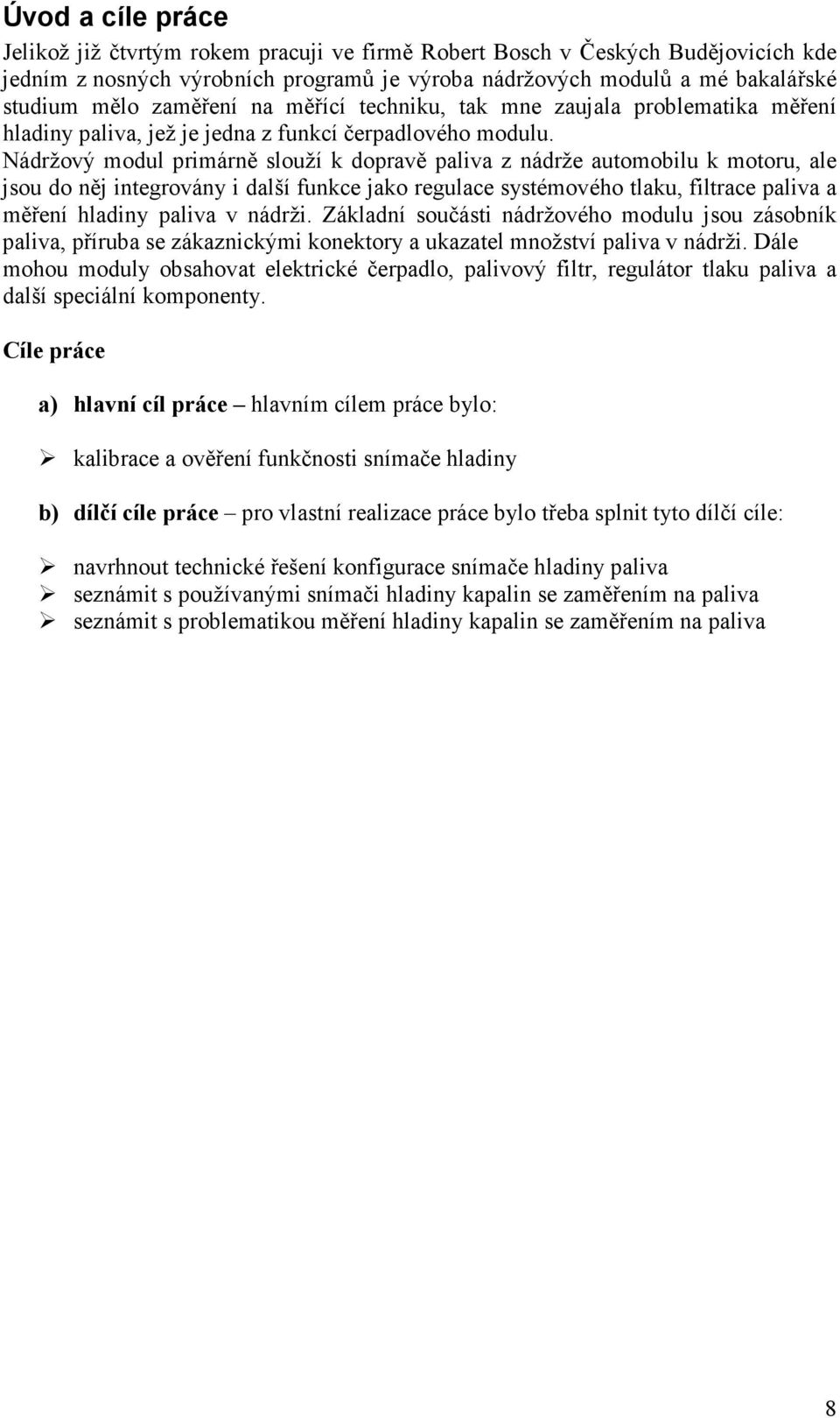 Nádržový modul primárně slouží k dopravě paliva z nádrže automobilu k motoru, ale jsou do něj integrovány i další funkce jako regulace systémového tlaku, filtrace paliva a měření hladiny paliva v