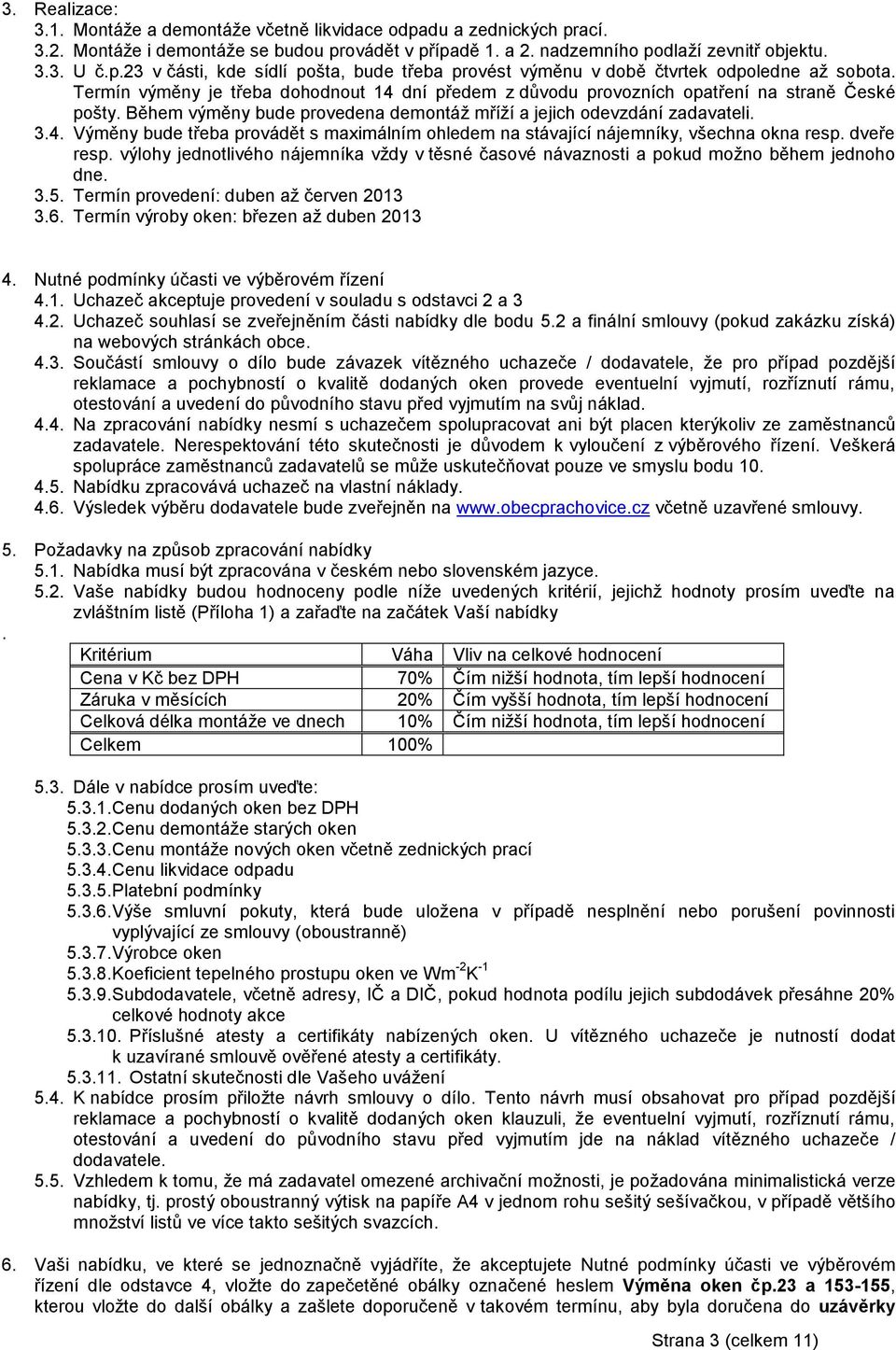 dveře resp. výlohy jednotlivého nájemníka vždy v těsné časové návaznosti a pokud možno během jednoho dne. 3.5. Termín provedení: duben až červen 203 3.6. Termín výroby oken: březen až duben 203 4.