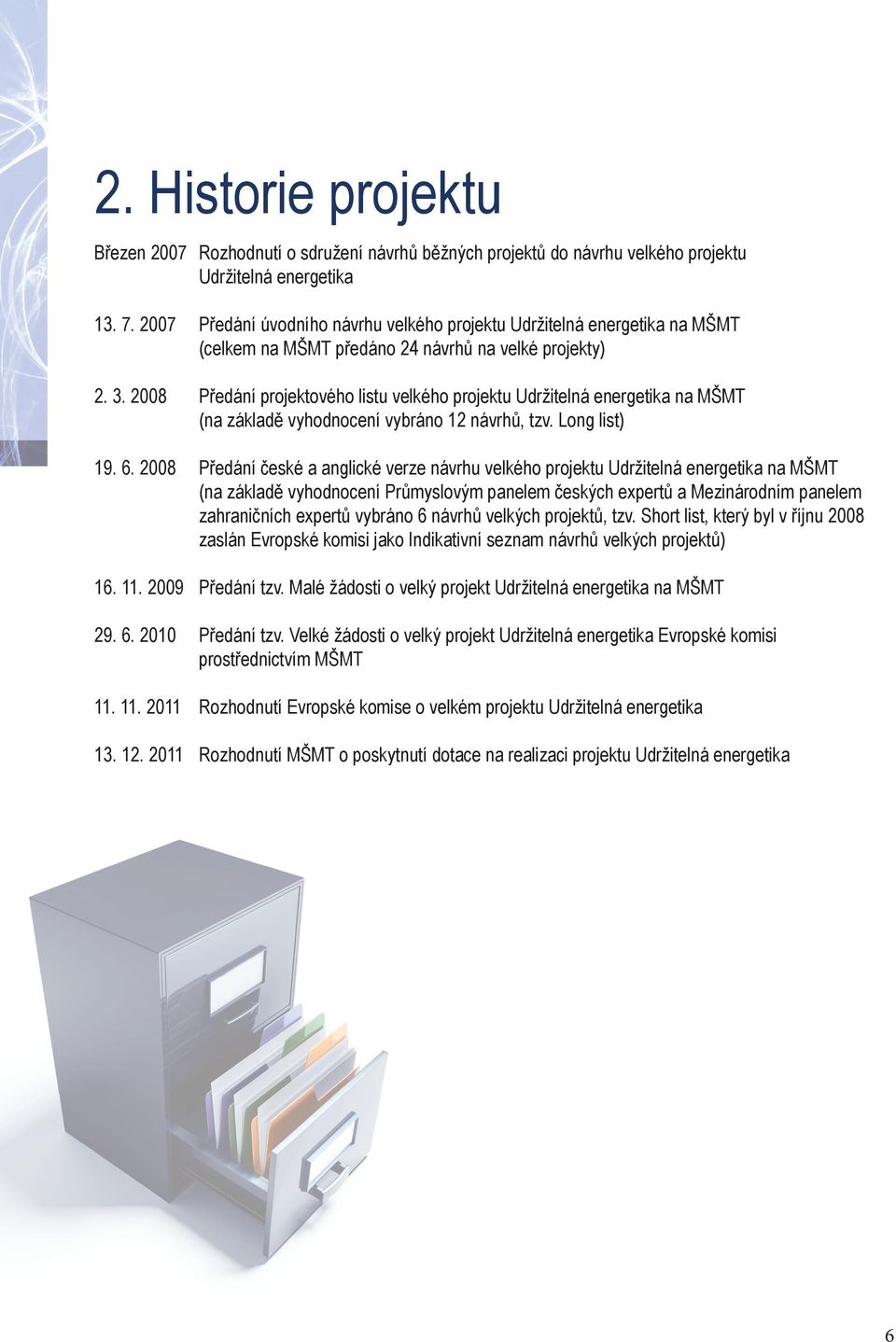 2008 Předání projektového listu velkého projektu Udržitelná energetika na MŠMT (na základě vyhodnocení vybráno 12 návrhů, tzv. Long list) 19. 6.