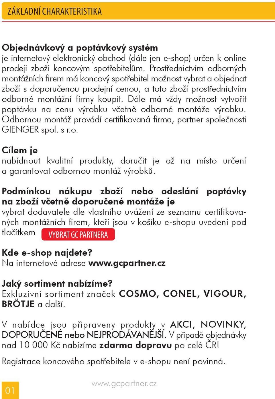 Dále má vždy možnost vytvoøit poptávku na cenu výrobku vèetnì odborné montáže výrobku. Odbornou montáž provádí certifikovaná firma, partner spoleènosti GIENGER spol. s r.o. Cílem je nabídnout kvalitní produkty, doruèit je až na místo urèení a garantovat odbornou montáž výrobkù.