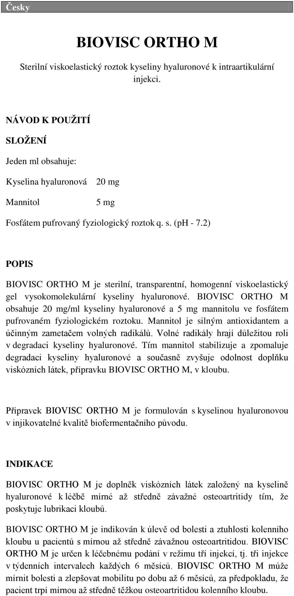 2) POPIS BIOVISC ORTHO M je sterilní, transparentní, homogenní viskoelastický gel vysokomolekulární kyseliny hyaluronové.