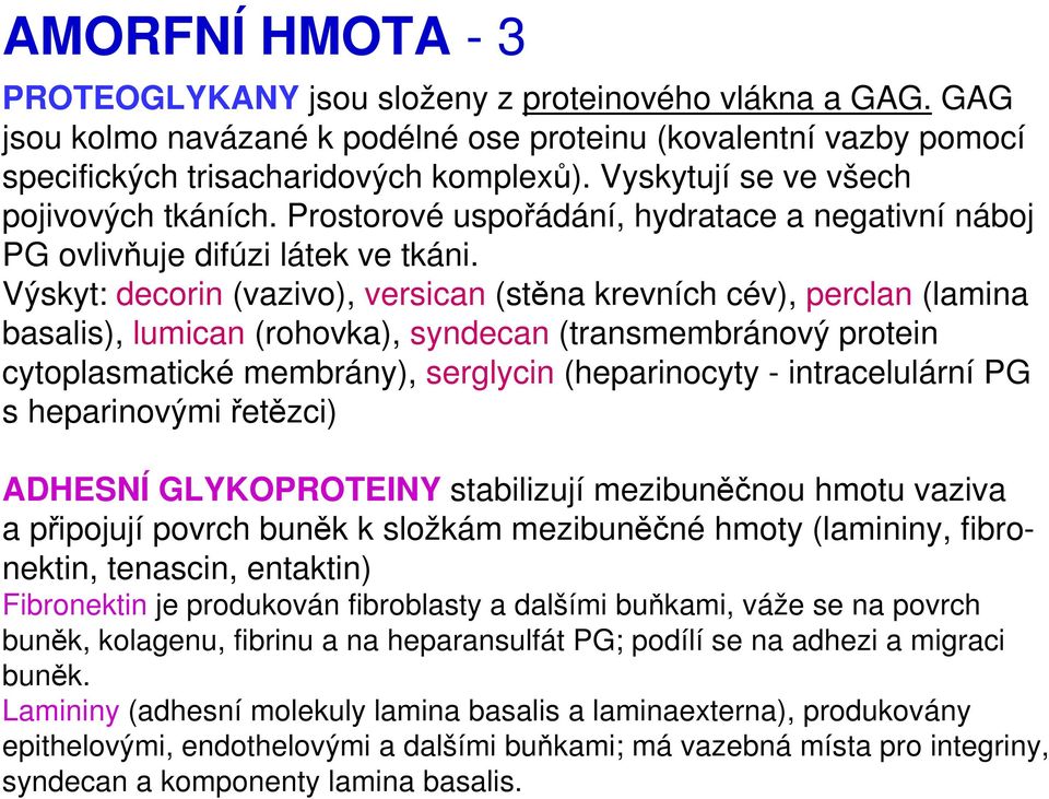 Výskyt: decorin (vazivo), versican (stěna krevních cév), perclan (lamina basalis), lumican (rohovka), syndecan (transmembránový protein cytoplasmatické membrány), serglycin (heparinocyty -