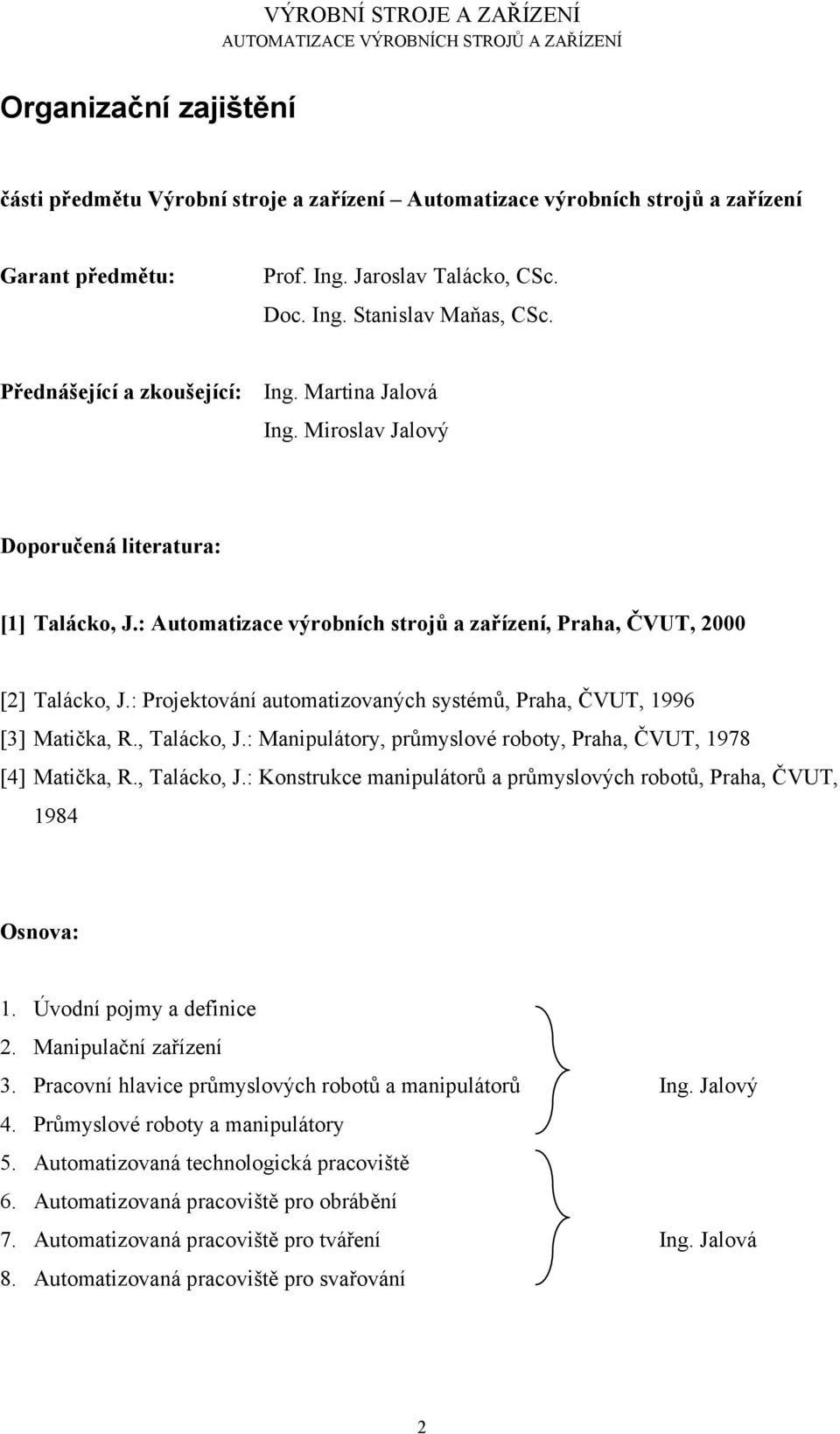 : Projektování automatizovaných systémů, Praha, ČVUT, 1996 [3] Matička, R., Talácko, J.: Manipulátory, průmyslové roboty, Praha, ČVUT, 1978 [4] Matička, R., Talácko, J.: Konstrukce manipulátorů a průmyslových robotů, Praha, ČVUT, 1984 Osnova: 1.