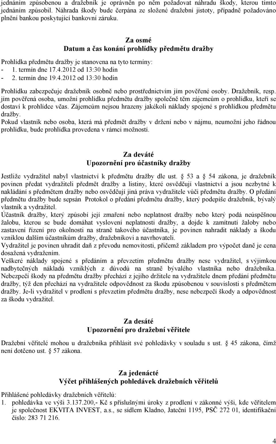 Za osmé Datum a čas konání prohlídky předmětu dražby Prohlídka předmětu dražby je stanovena na tyto termíny: - 1. termín dne 17.4.