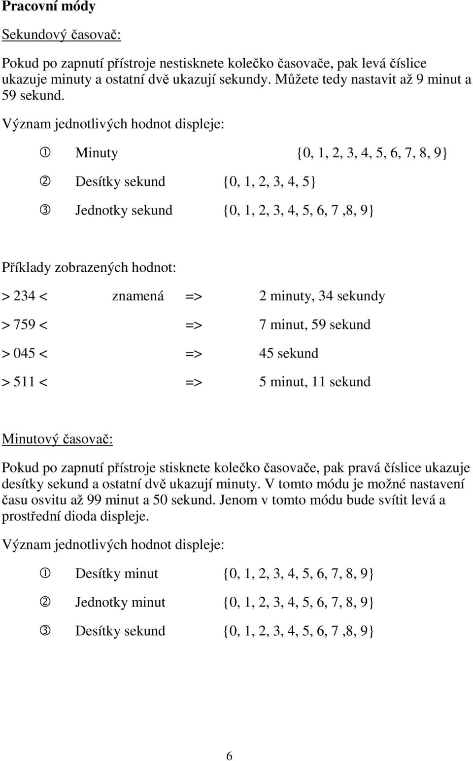 => 2 minuty, 34 sekundy > 759 < => 7 minut, 59 sekund > 045 < => 45 sekund > 511 < => 5 minut, 11 sekund Minutový časovač: Pokud po zapnutí přístroje stisknete kolečko časovače, pak pravá číslice