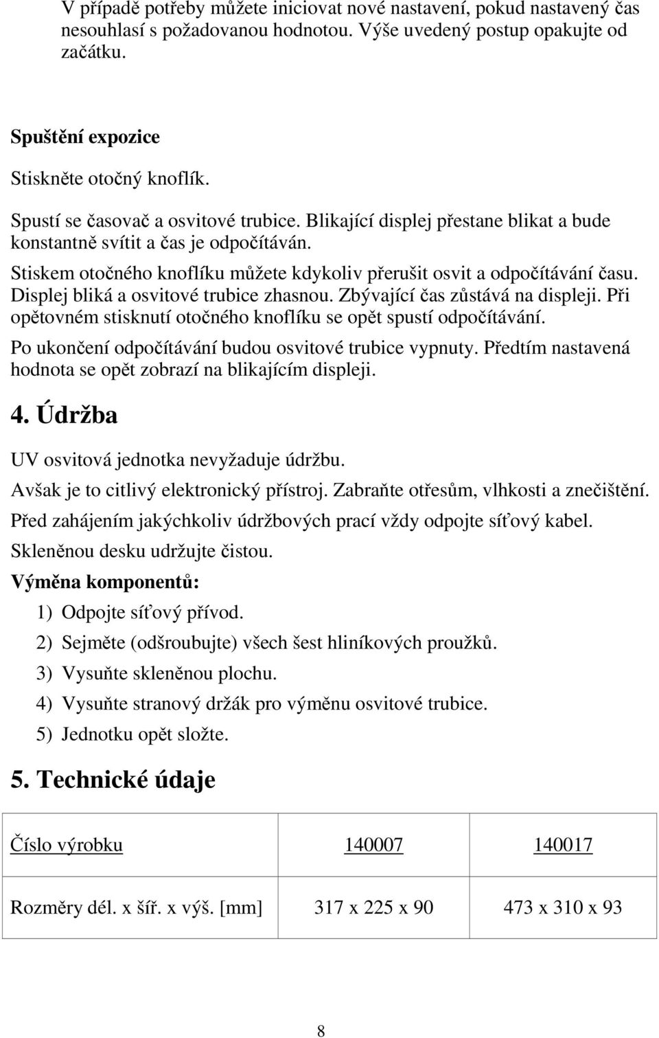 Displej bliká a osvitové trubice zhasnou. Zbývající čas zůstává na displeji. Při opětovném stisknutí otočného knoflíku se opět spustí odpočítávání.