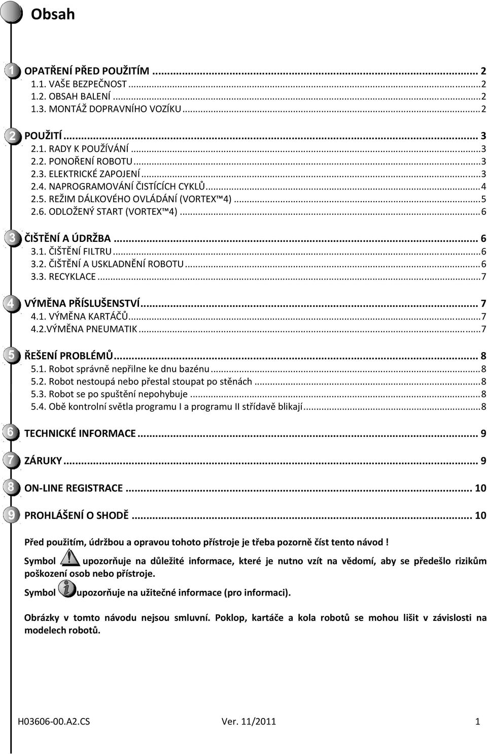 .. 6 3.3. RECYKLACE... 7 VÝMĚNA PŘÍSLUŠENSTVÍ... 7 4.1. VÝMĚNA KARTÁČŮ... 7 4.2.VÝMĚNA PNEUMATIK... 7 ŘEŠENÍ PROBLÉMŮ... 8 5.1. Robot správně nepřilne ke dnu bazénu... 8 5.2. Robot nestoupá nebo přestal stoupat po stěnách.