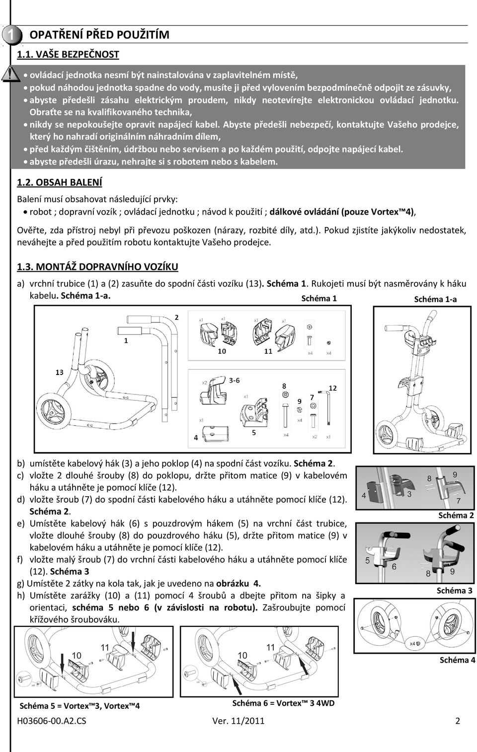 zásahu elektrickým proudem, nikdy neotevírejte elektronickou ovládací jednotku. Obraťte se na kvalifikovaného technika, nikdy se nepokoušejte opravit napájecí kabel.