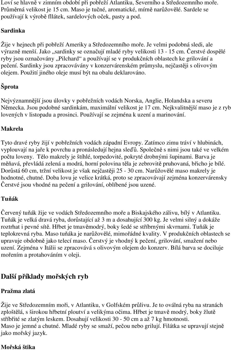 Jako sardinky se označují mladé ryby velikosti 13-15 cm. Čerstvé dospělé ryby jsou označovány Pilchard a používají se v produkčních oblastech ke grilování a pečení.