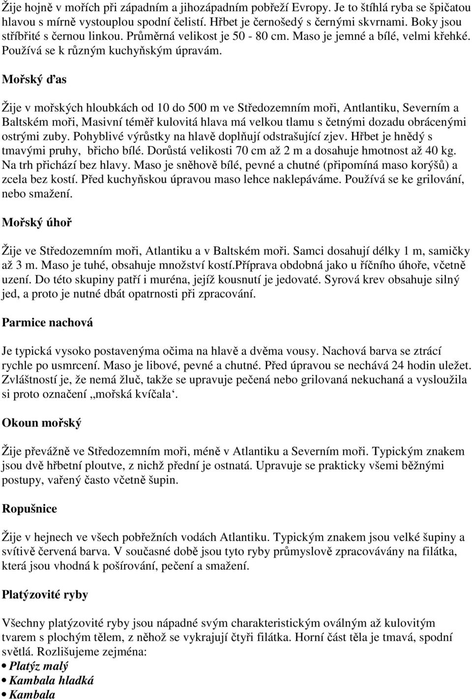 Mořský ďas Žije v mořských hloubkách od 10 do 500 m ve Středozemním moři, Antlantiku, Severním a Baltském moři, Masivní téměř kulovitá hlava má velkou tlamu s četnými dozadu obrácenými ostrými zuby.