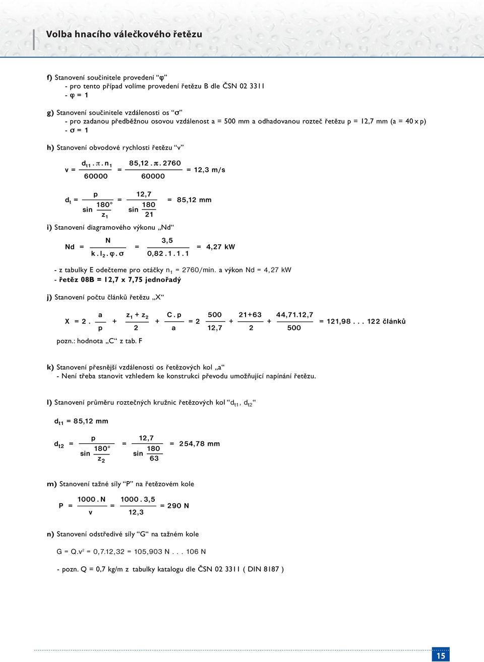 .2760 v = = = 12,3 m/s 60000 60000 p 12,7 d t = = = 85,12 mm 180 180 sin sin z 1 21 i) Stanovení diagramového výkonu Nd N 3,5 Nd = = = 4,27 kw k.l 2.. 0,82.1.1.1 - z tabulky E odečteme pro otáčky n 1 = 2760/min.