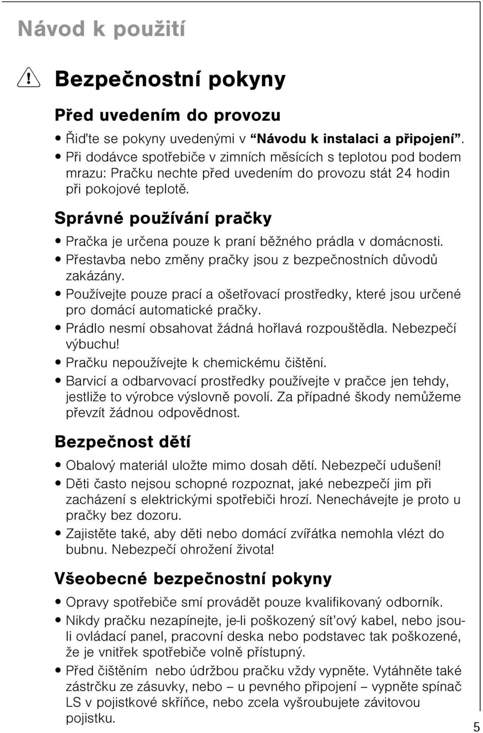 Správné používání praèky Praèka je urèena pouze k praní bìžného prádla v domácnosti. Pøestavba nebo zmìny praèky jsou z bezpeènostních dùvodù zakázány.