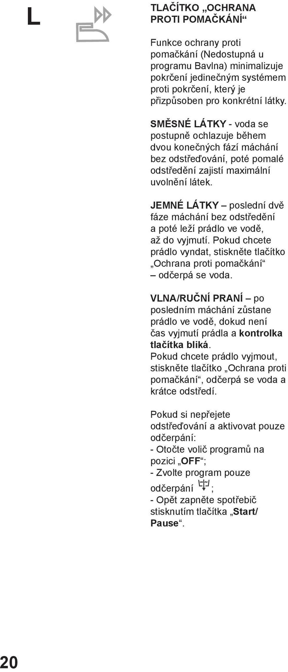 JEMNÉ LÁTKY poslední dvě fáze máchání bez odstředění a poté leží prádlo ve vodě, až do vyjmutí. Pokud chcete prádlo vyndat, stiskněte tlačítko Ochrana proti pomačkání odčerpá se voda.