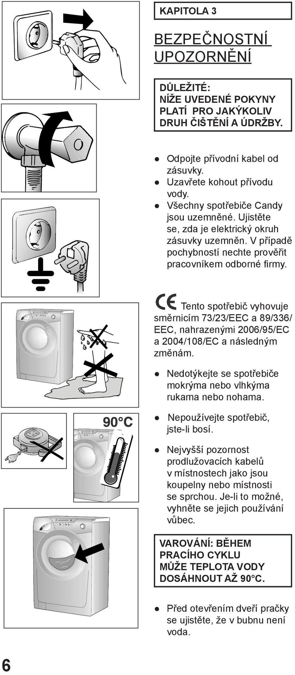 Tento spotřebič vyhovuje směrnicím 73/23/EEC a 89/336/ EEC, nahrazenými 2006/95/EC a 2004/108/EC a následným změnám. Nedotýkejte se spotřebiče mokrýma nebo vlhkýma rukama nebo nohama.