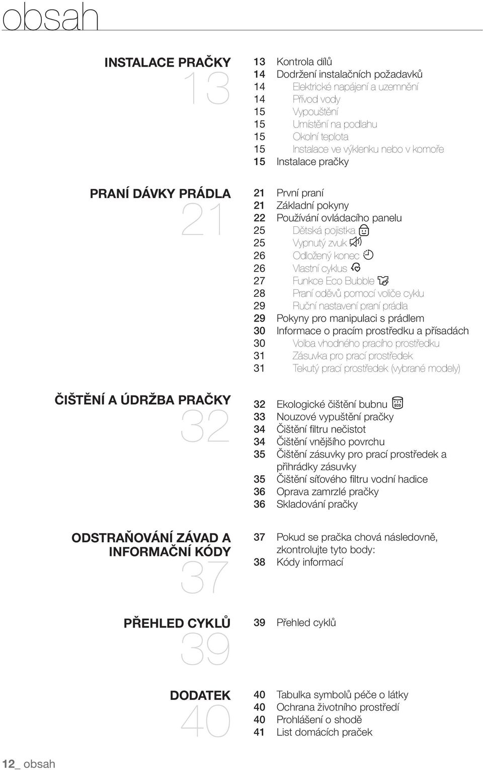 pokyny 22 Používání ovládacího panelu 25 Dětská pojistka 25 Vypnutý zvuk 26 Odložený konec 26 Vlastní cyklus 27 Funkce Eco Bubble 28 Praní oděvů pomocí voliče cyklu 29 Ruční nastavení praní prádla 29