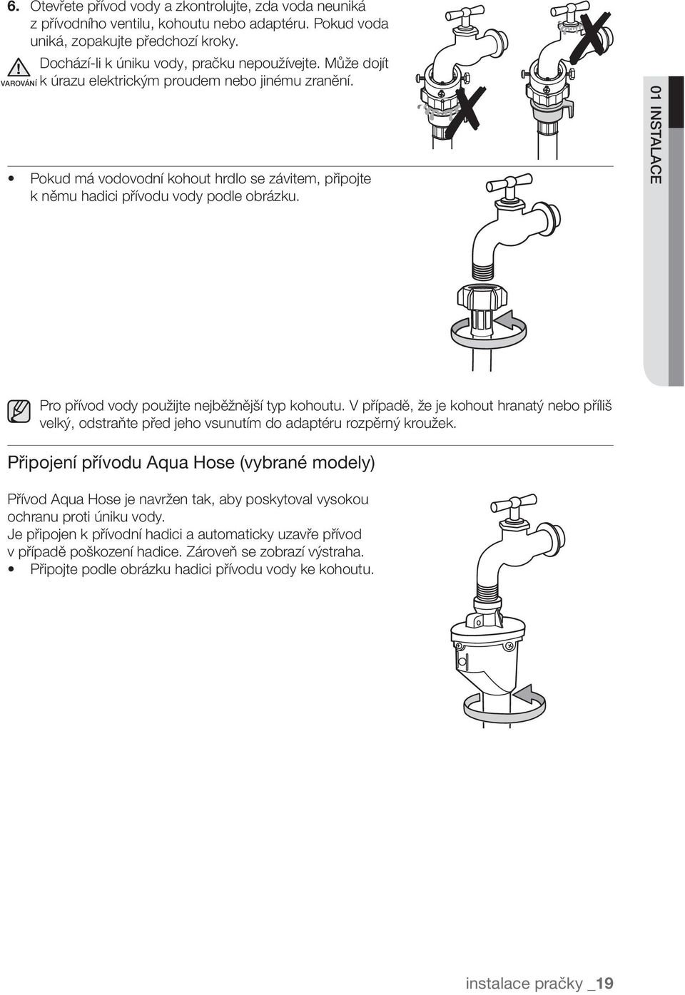 01 instalace Pro přívod vody použijte nejběžnější typ kohoutu. V případě, že je kohout hranatý nebo příliš velký, odstraňte před jeho vsunutím do adaptéru rozpěrný kroužek.