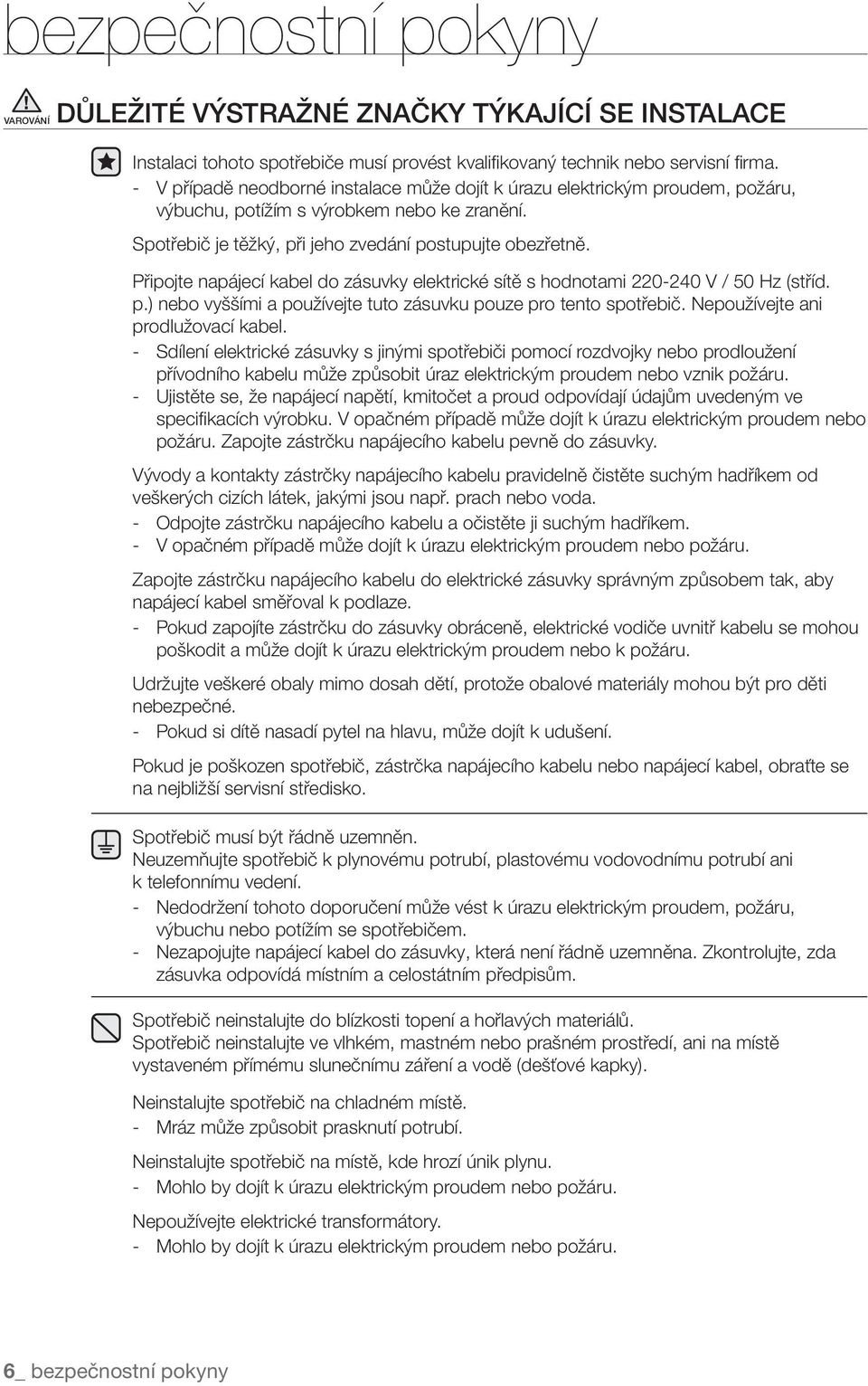 Připojte napájecí kabel do zásuvky elektrické sítě s hodnotami 220-240 V / 50 Hz (stříd. p.) nebo vyššími a používejte tuto zásuvku pouze pro tento spotřebič. Nepoužívejte ani prodlužovací kabel.