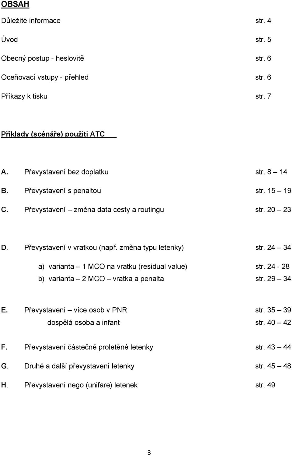 změna typu letenky) str. 24 34 a) varianta 1 MCO na vratku (residual value) str. 24-28 b) varianta 2 MCO vratka a penalta str. 29 34 E. Převystavení více osob v PNR str.