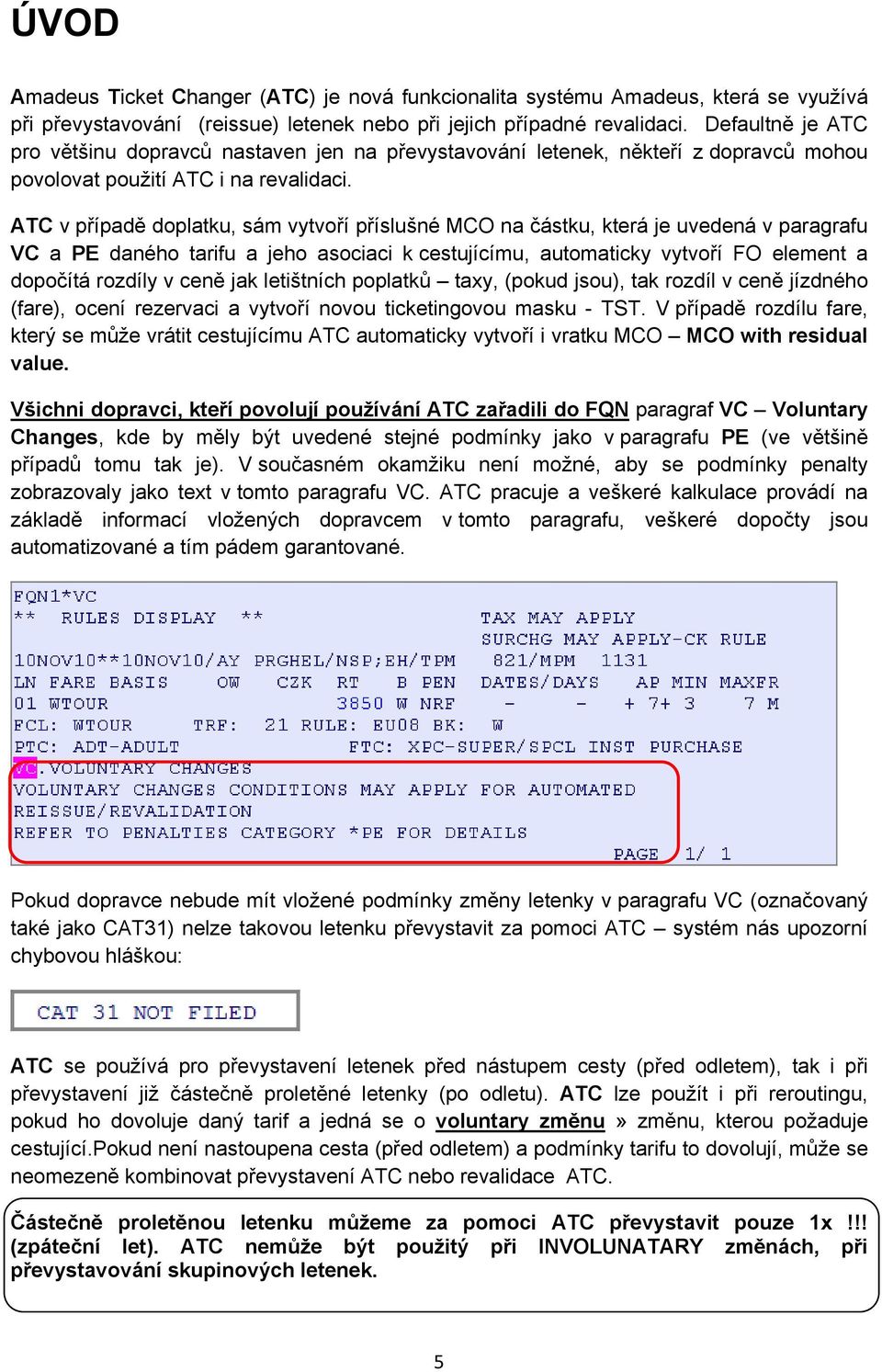 ATC v případě doplatku, sám vytvoří příslušné MCO na částku, která je uvedená v paragrafu VC a PE daného tarifu a jeho asociaci k cestujícímu, automaticky vytvoří FO element a dopočítá rozdíly v ceně