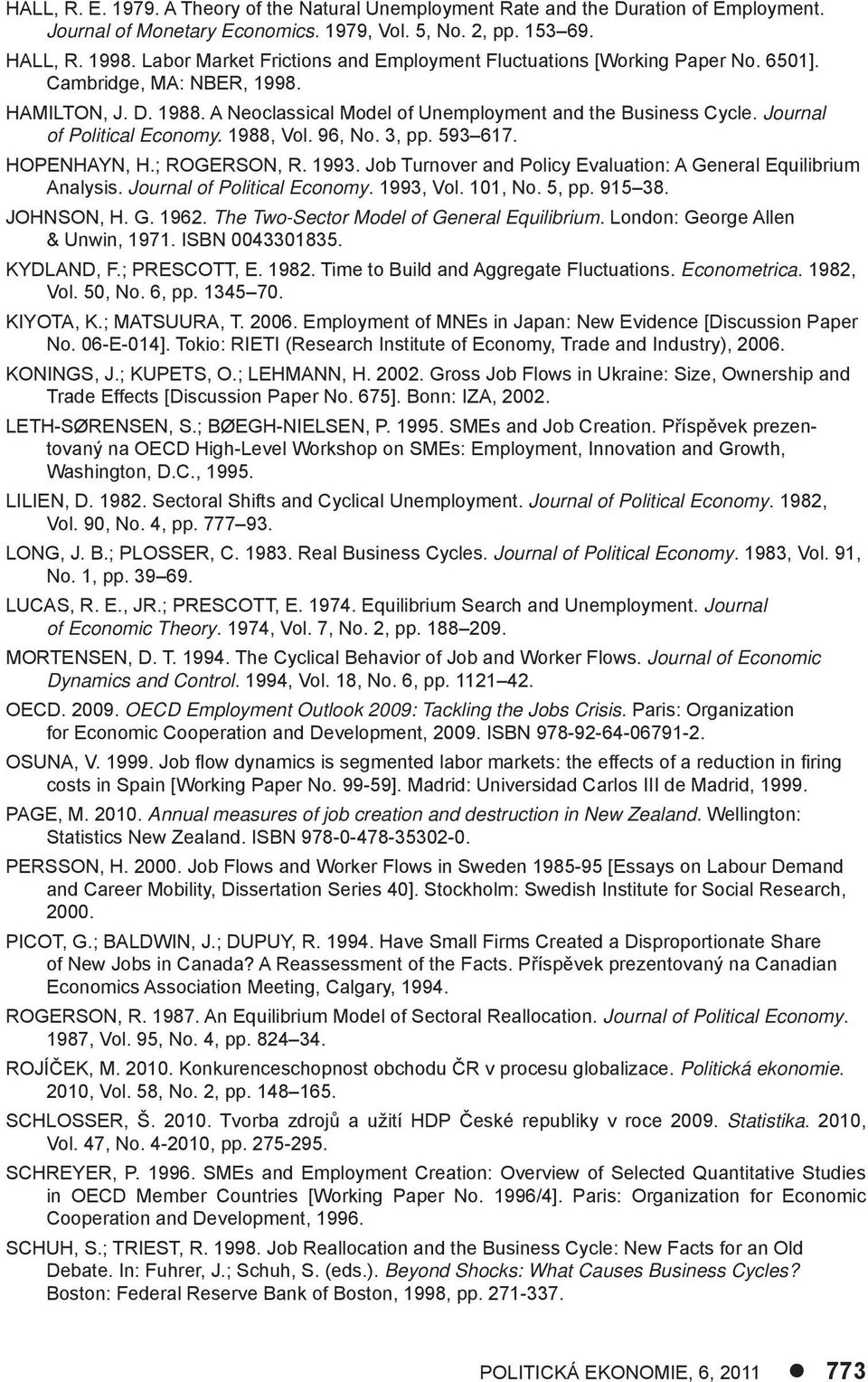 Journal of Political Economy. 1988, Vol. 96, No. 3, pp. 593 617. HOPENHAYN, H.; ROGERSON, R. 1993. Job Turnover and Policy Evaluation: A General Equilibrium Analysis. Journal of Political Economy.
