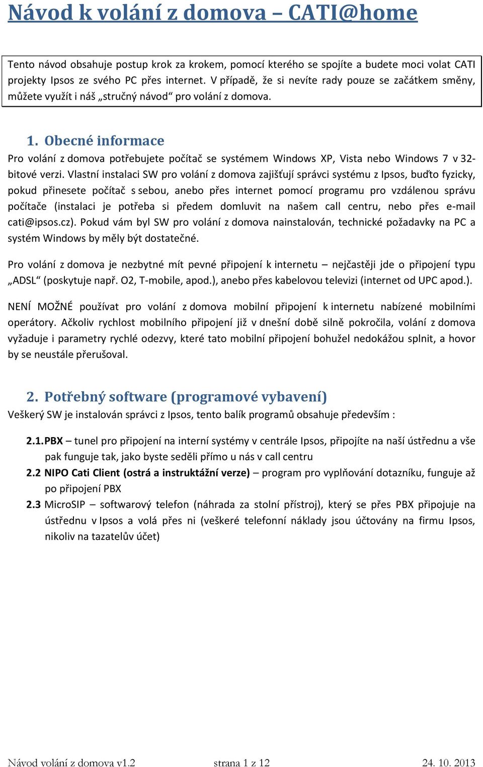 Obecné informace Pro volání z domova potřebujete počítač se systémem Windows XP, Vista nebo Windows 7 v 32- bitové verzi.