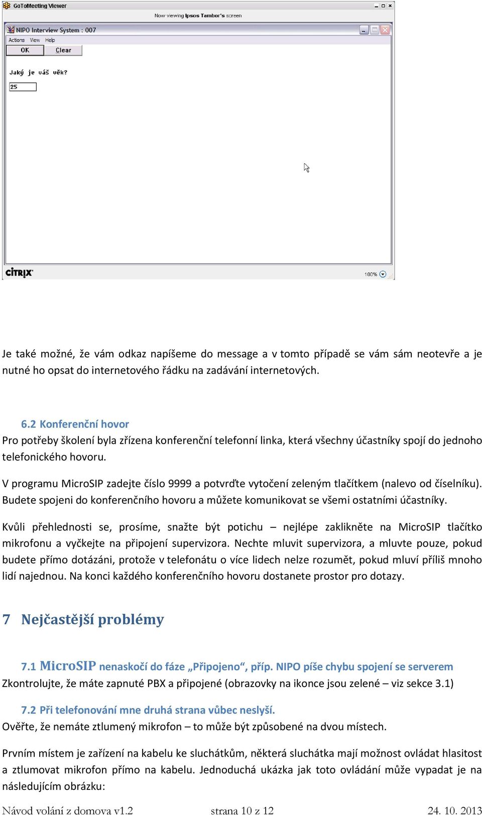 V programu MicroSIP zadejte číslo 9999 a potvrďte vytočení zeleným tlačítkem (nalevo od číselníku). Budete spojeni do konferenčního hovoru a můžete komunikovat se všemi ostatními účastníky.
