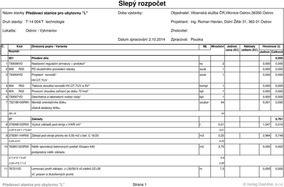 Kód Zkrácený popis / Varianta 001 Předání díla 0,050 1 730006VD Nastavení regulační armatury + protokol* ks 2 0,000 0,000 2 908 R00 PD skutečného provedení stavby soub 1 0,000 0,000 3 730004VD