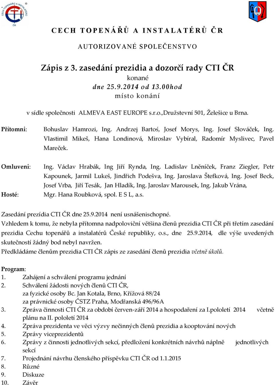 Vlastimil Mikeš, Hana Londinová, Miroslav Vybíral, Radomír Myslivec, Pavel Mareček. Omluveni: Hosté: Ing. Václav Hrabák, Ing Jiří Rynda, Ing.