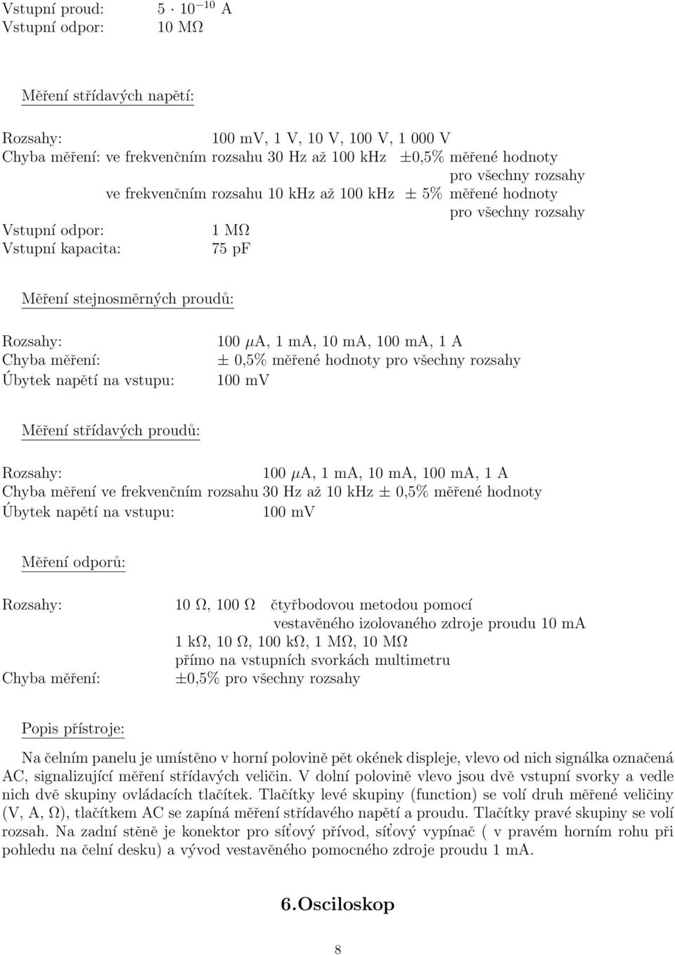 vsupu: 100 µa, 1 ma, 10 ma, 100 ma, 1 A ± 0,5% měřené hodnoy pro všechny rozsahy 100 mv Měření sřídavých proudů: Rozsahy: 100 µa, 1 ma, 10 ma, 100 ma, 1 A Chyba měření ve frekvenčním rozsahu 30 Hz až