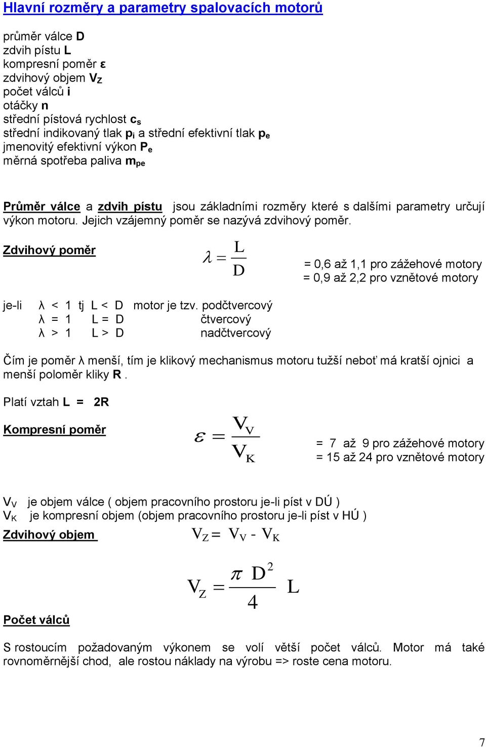 Jejich vzájemný poměr se nazývá zdvihový poměr. Zdvihový poměr L D = 0,6 až 1,1 pro zážehové motory = 0,9 až 2,2 pro vznětové motory je-li λ < 1 tj L < D motor je tzv.