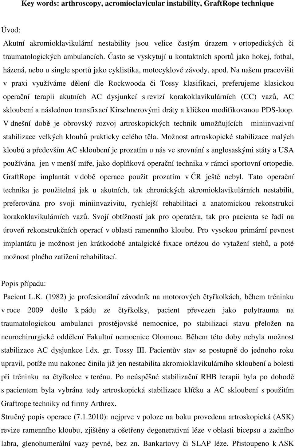 Na našem pracovišti v praxi využíváme dělení dle Rockwooda či Tossy klasifikaci, preferujeme klasickou operační terapii akutních AC dysjunkcí s revizí korakoklavikulárních (CC) vazů, AC skloubení a
