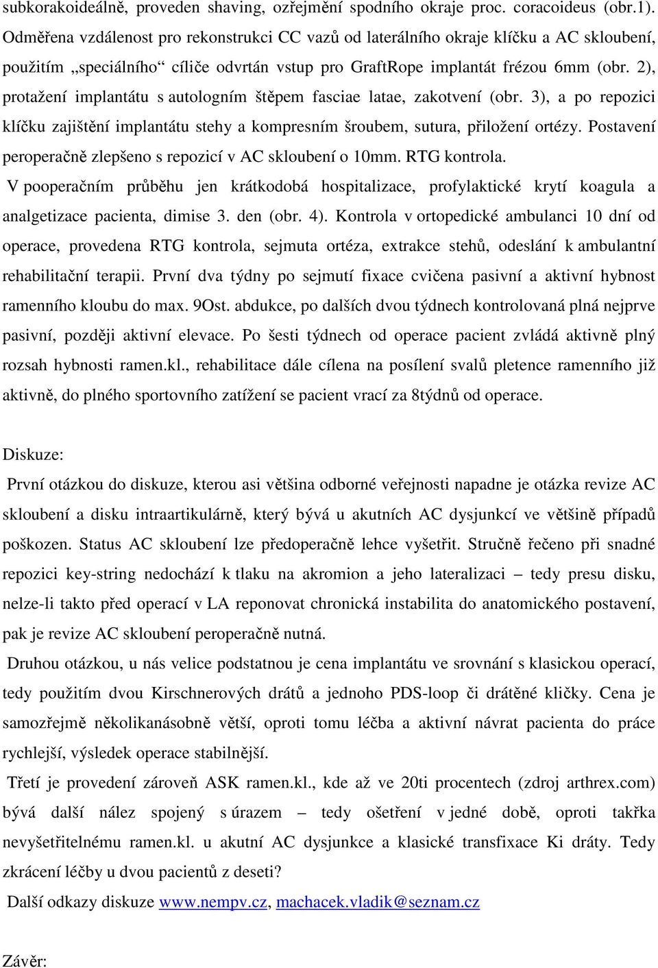 2), protažení implantátu s autologním štěpem fasciae latae, zakotvení (obr. 3), a po repozici klíčku zajištění implantátu stehy a kompresním šroubem, sutura, přiložení ortézy.