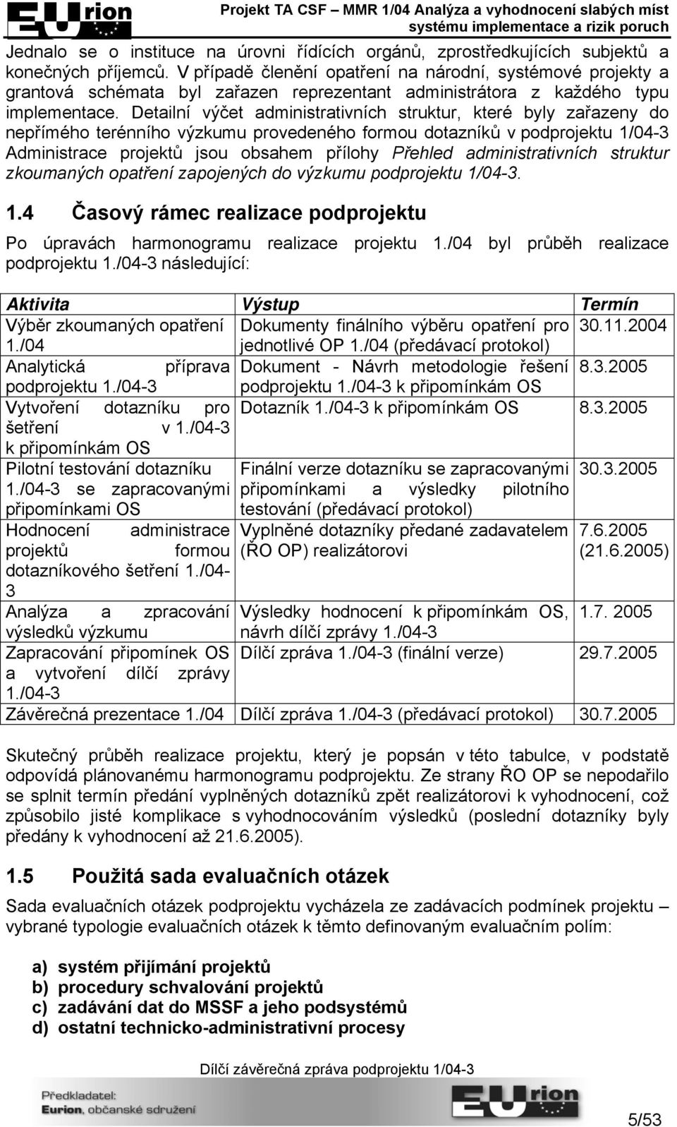 Detailní výčet administrativních struktur, které byly zařazeny do nepřímého terénního výzkumu provedeného formou dotazníků v podprojektu 1/04-3 Administrace projektů jsou obsahem přílohy Přehled